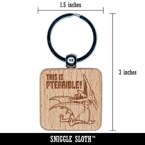 Pterodactyl Pteranodon This is Pterrible Terrible Engraved Wood Square Keychain Tag Charm