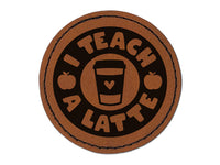 I Teach A Latte Coffee Teacher Round Iron-On Engraved Faux Leather Patch Applique - 2.5"