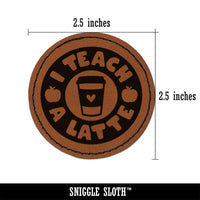I Teach A Latte Coffee Teacher Round Iron-On Engraved Faux Leather Patch Applique - 2.5"